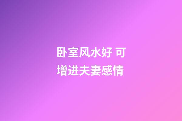 卧室风水好 可增进夫妻感情